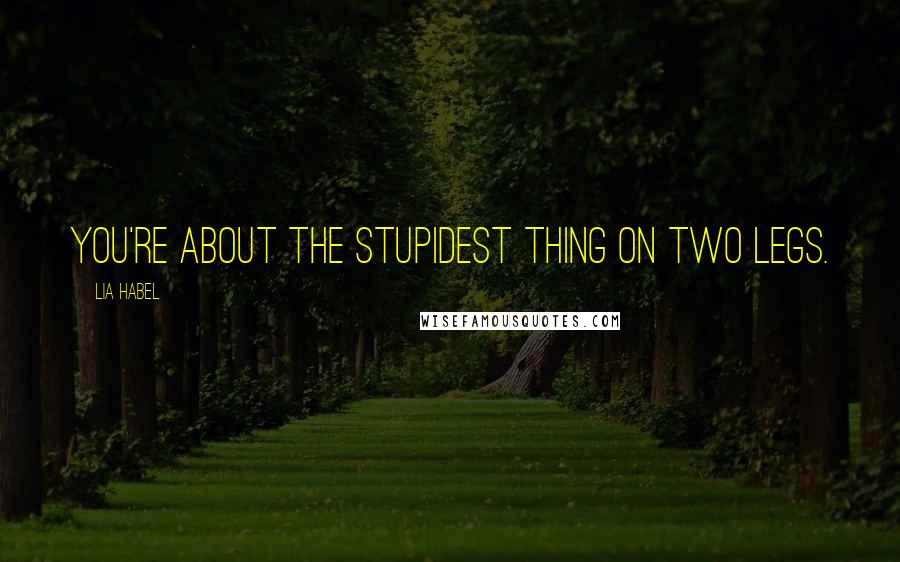 Lia Habel Quotes: You're about the stupidest thing on two legs.