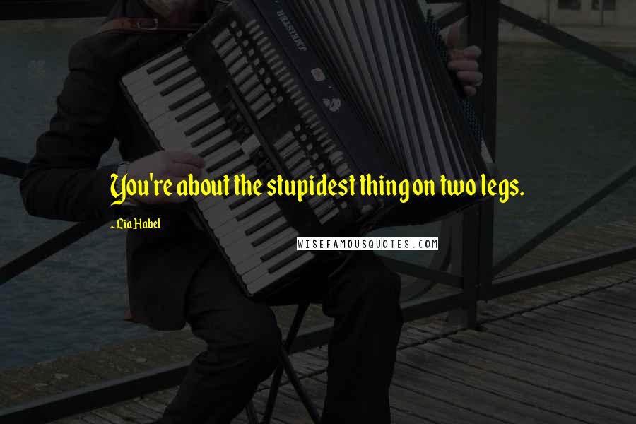 Lia Habel Quotes: You're about the stupidest thing on two legs.