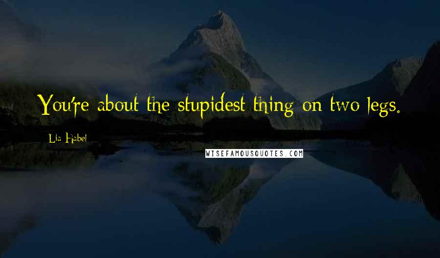 Lia Habel Quotes: You're about the stupidest thing on two legs.