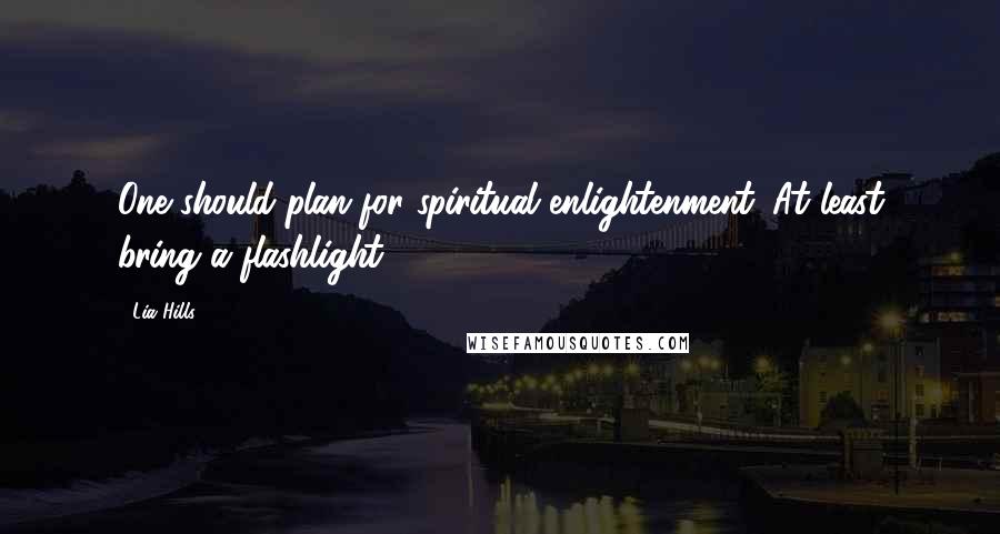 Lia Hills Quotes: One should plan for spiritual enlightenment. At least bring a flashlight.