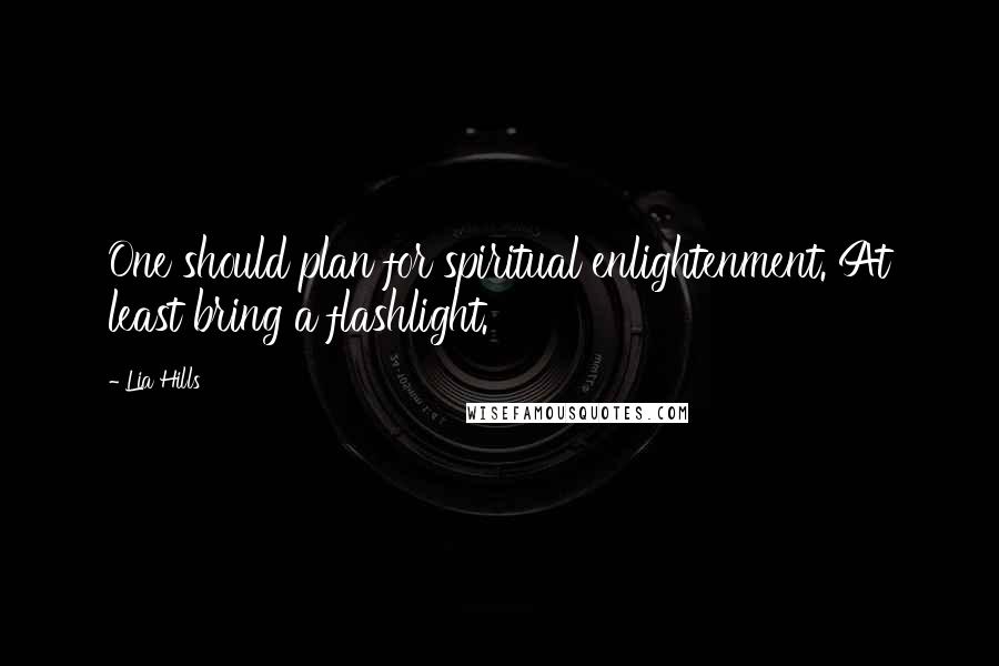 Lia Hills Quotes: One should plan for spiritual enlightenment. At least bring a flashlight.