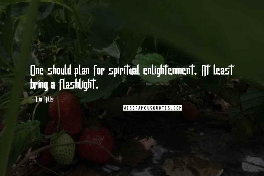 Lia Hills Quotes: One should plan for spiritual enlightenment. At least bring a flashlight.