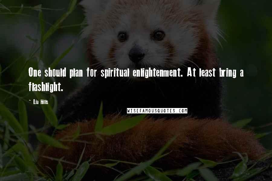 Lia Hills Quotes: One should plan for spiritual enlightenment. At least bring a flashlight.