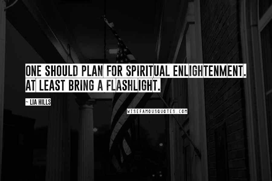 Lia Hills Quotes: One should plan for spiritual enlightenment. At least bring a flashlight.