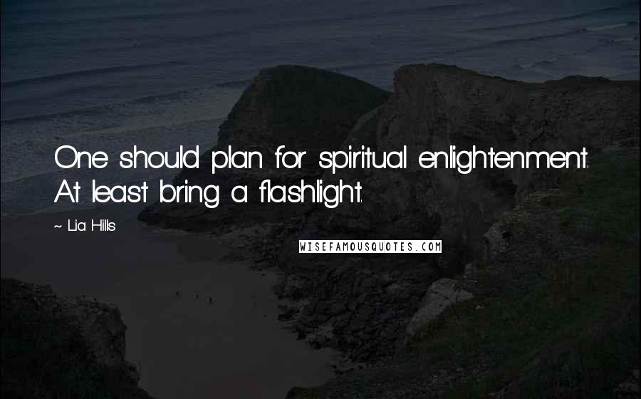Lia Hills Quotes: One should plan for spiritual enlightenment. At least bring a flashlight.