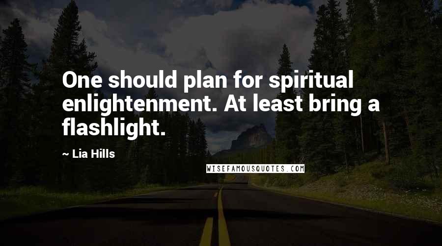 Lia Hills Quotes: One should plan for spiritual enlightenment. At least bring a flashlight.