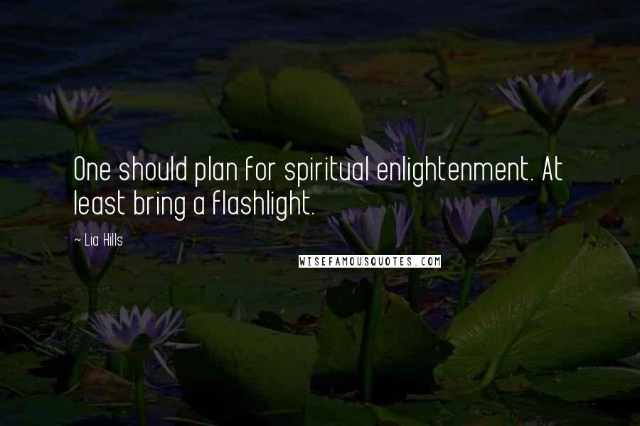 Lia Hills Quotes: One should plan for spiritual enlightenment. At least bring a flashlight.