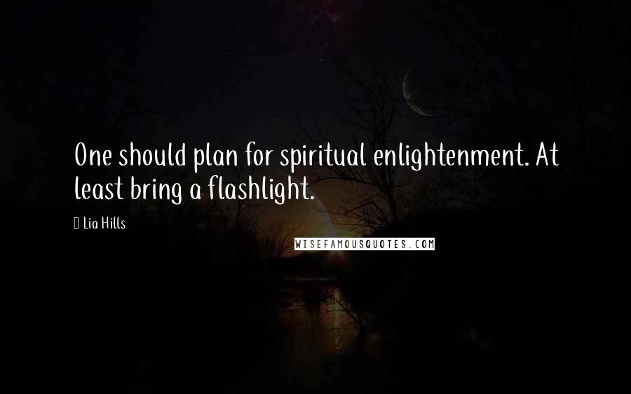 Lia Hills Quotes: One should plan for spiritual enlightenment. At least bring a flashlight.