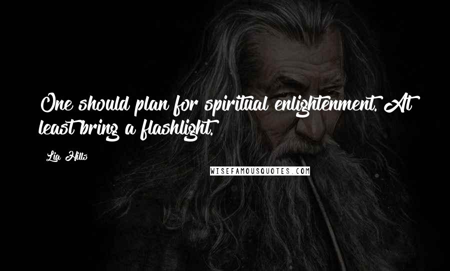 Lia Hills Quotes: One should plan for spiritual enlightenment. At least bring a flashlight.