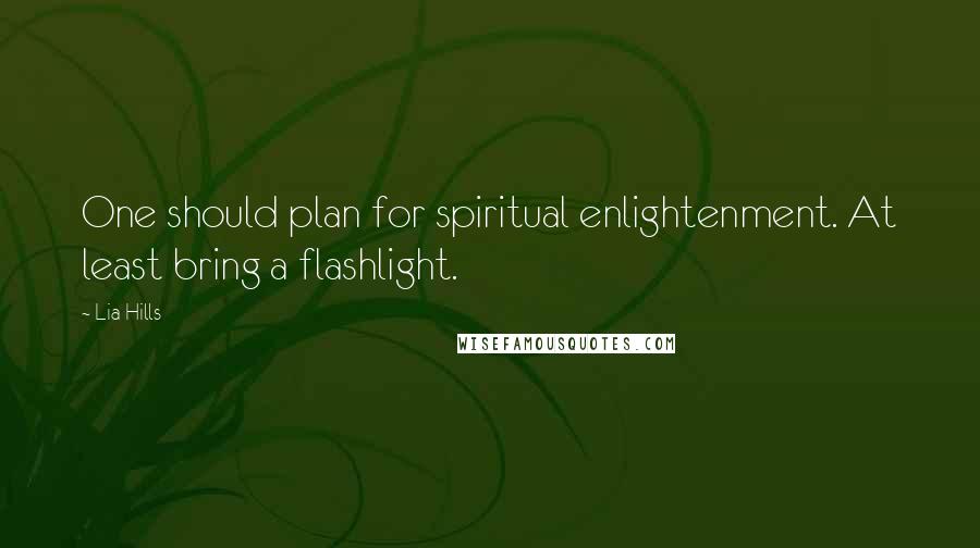 Lia Hills Quotes: One should plan for spiritual enlightenment. At least bring a flashlight.