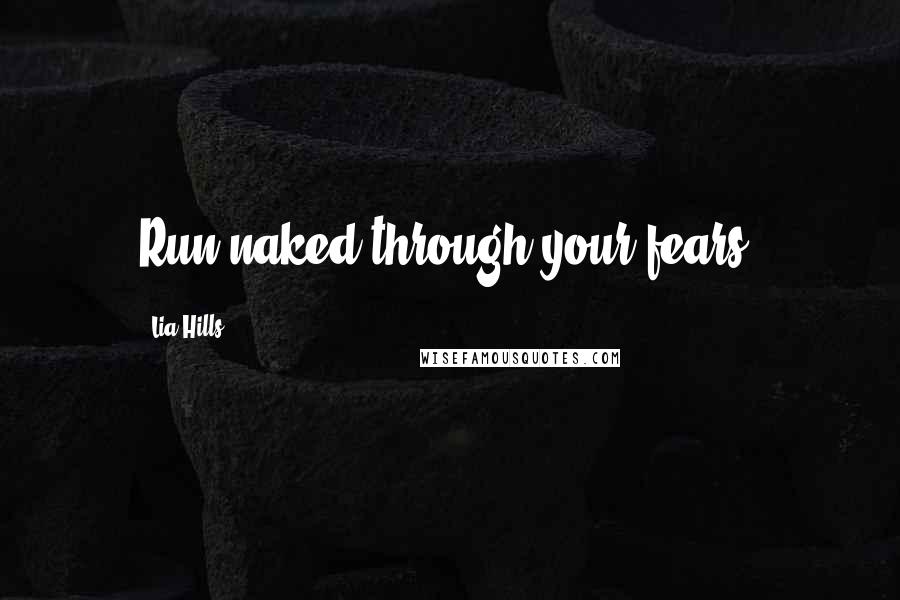 Lia Hills Quotes: Run naked through your fears.
