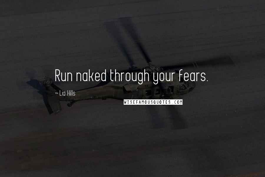 Lia Hills Quotes: Run naked through your fears.