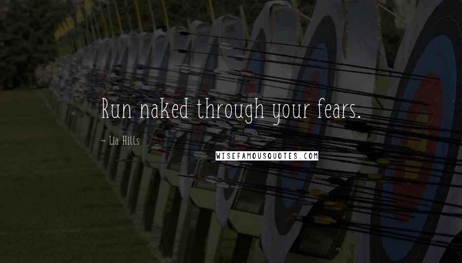 Lia Hills Quotes: Run naked through your fears.