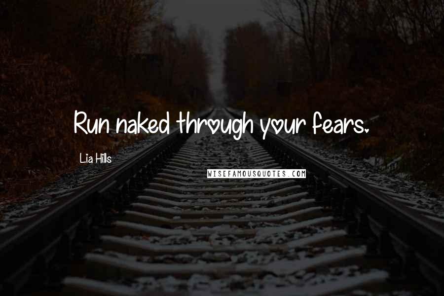 Lia Hills Quotes: Run naked through your fears.