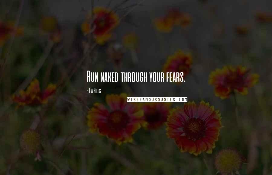 Lia Hills Quotes: Run naked through your fears.