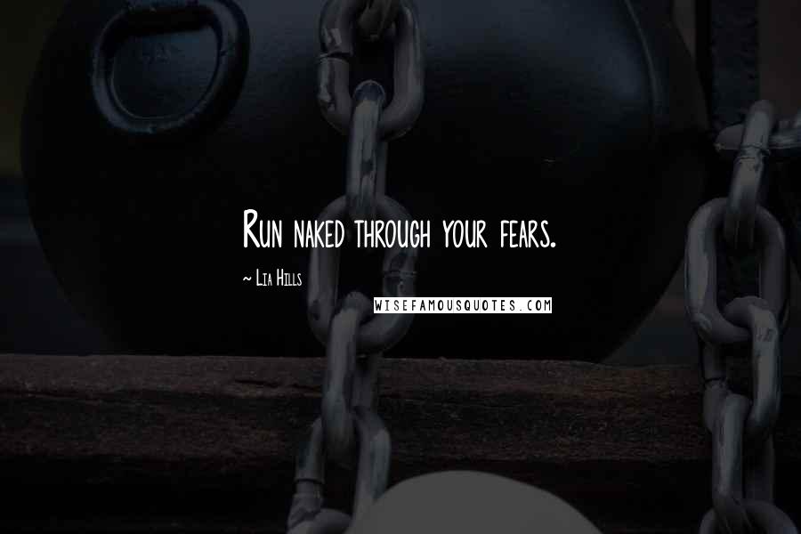 Lia Hills Quotes: Run naked through your fears.