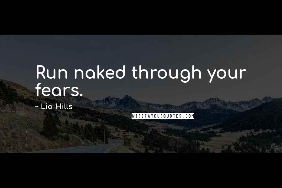 Lia Hills Quotes: Run naked through your fears.