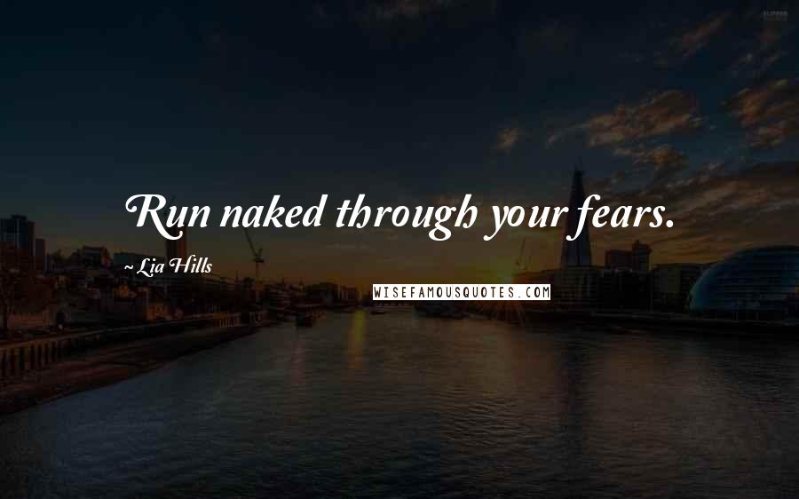 Lia Hills Quotes: Run naked through your fears.