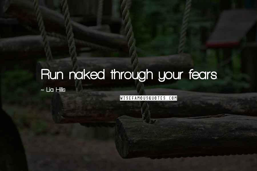 Lia Hills Quotes: Run naked through your fears.