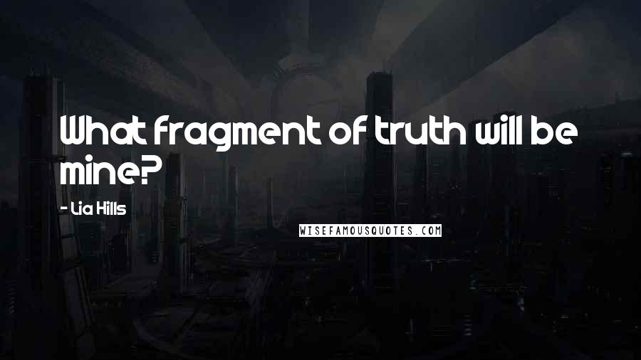 Lia Hills Quotes: What fragment of truth will be mine?