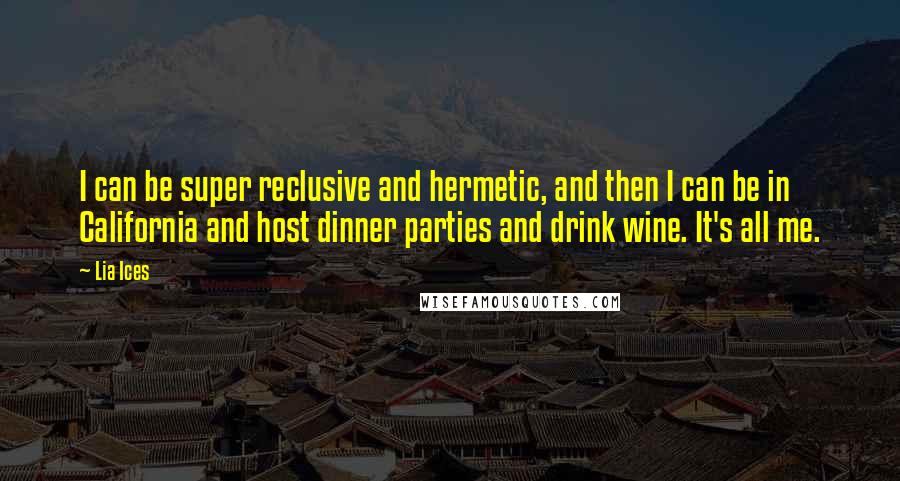 Lia Ices Quotes: I can be super reclusive and hermetic, and then I can be in California and host dinner parties and drink wine. It's all me.