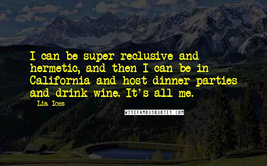 Lia Ices Quotes: I can be super reclusive and hermetic, and then I can be in California and host dinner parties and drink wine. It's all me.