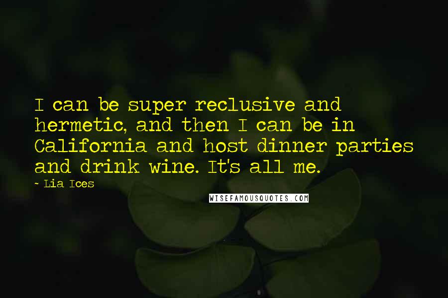 Lia Ices Quotes: I can be super reclusive and hermetic, and then I can be in California and host dinner parties and drink wine. It's all me.