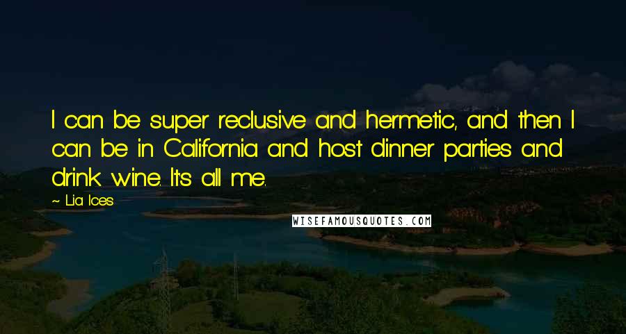 Lia Ices Quotes: I can be super reclusive and hermetic, and then I can be in California and host dinner parties and drink wine. It's all me.