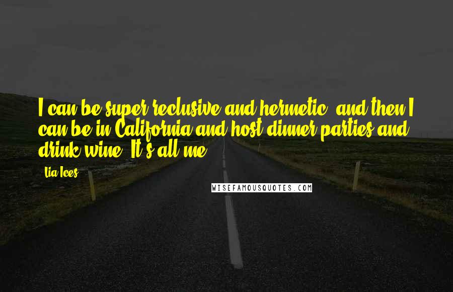 Lia Ices Quotes: I can be super reclusive and hermetic, and then I can be in California and host dinner parties and drink wine. It's all me.