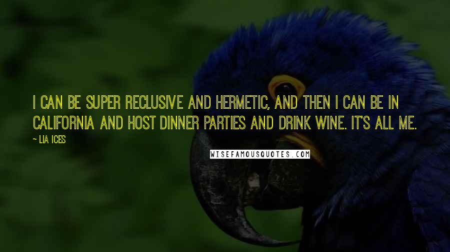 Lia Ices Quotes: I can be super reclusive and hermetic, and then I can be in California and host dinner parties and drink wine. It's all me.