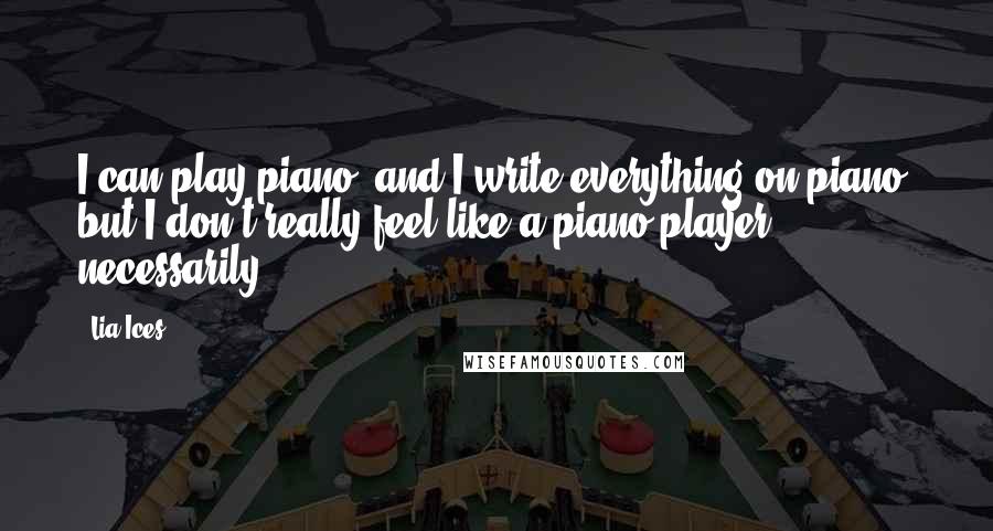 Lia Ices Quotes: I can play piano, and I write everything on piano, but I don't really feel like a piano player, necessarily.