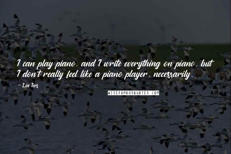 Lia Ices Quotes: I can play piano, and I write everything on piano, but I don't really feel like a piano player, necessarily.