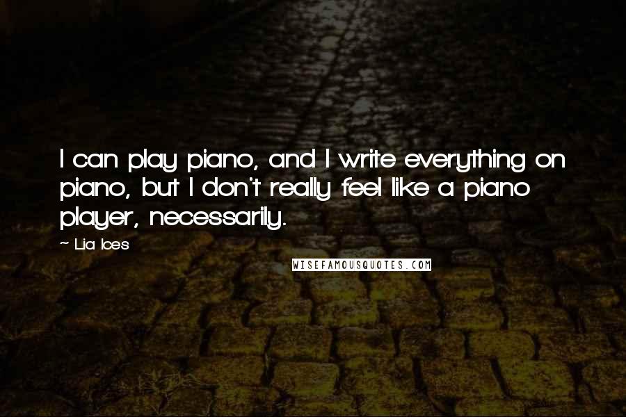 Lia Ices Quotes: I can play piano, and I write everything on piano, but I don't really feel like a piano player, necessarily.