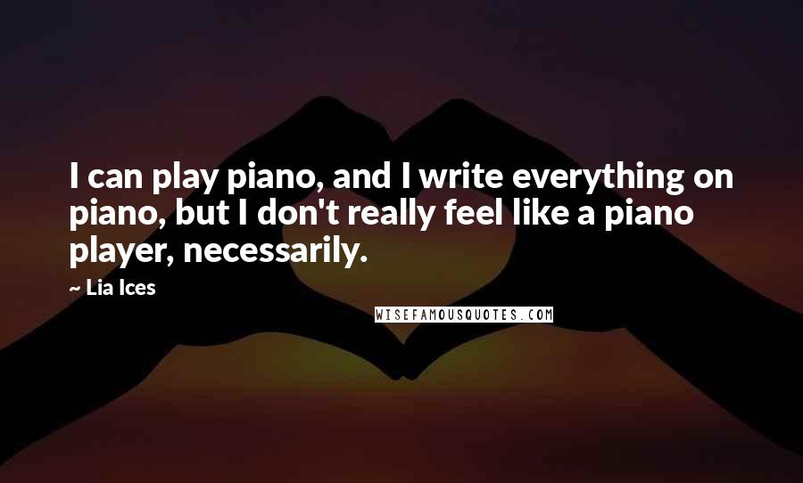 Lia Ices Quotes: I can play piano, and I write everything on piano, but I don't really feel like a piano player, necessarily.