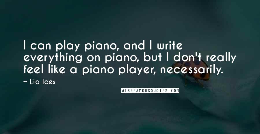 Lia Ices Quotes: I can play piano, and I write everything on piano, but I don't really feel like a piano player, necessarily.