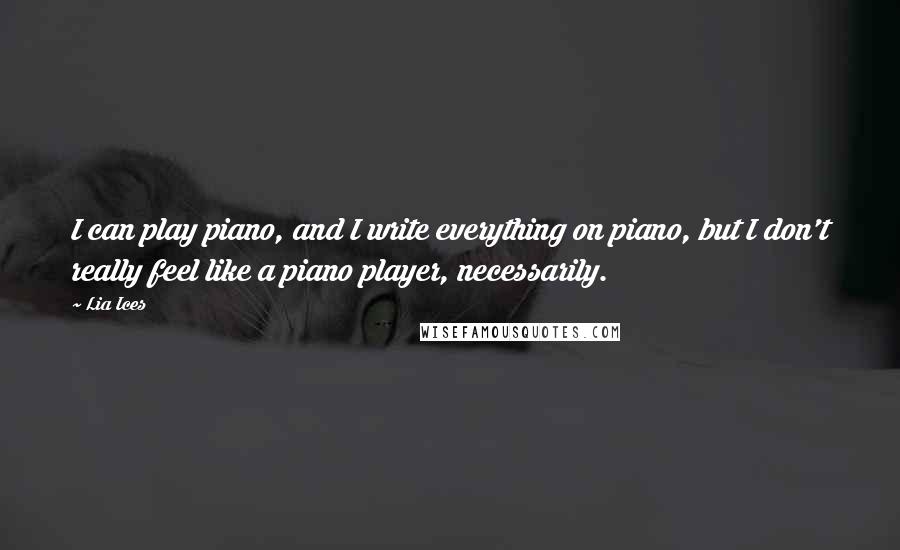 Lia Ices Quotes: I can play piano, and I write everything on piano, but I don't really feel like a piano player, necessarily.