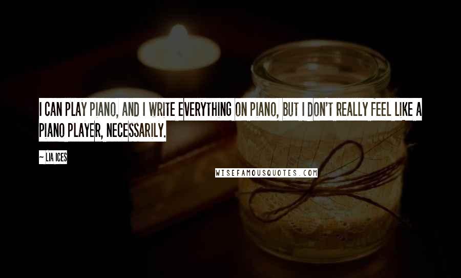 Lia Ices Quotes: I can play piano, and I write everything on piano, but I don't really feel like a piano player, necessarily.