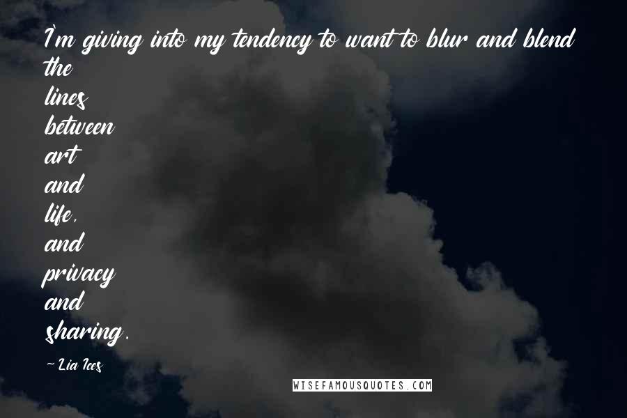 Lia Ices Quotes: I'm giving into my tendency to want to blur and blend the lines between art and life, and privacy and sharing.