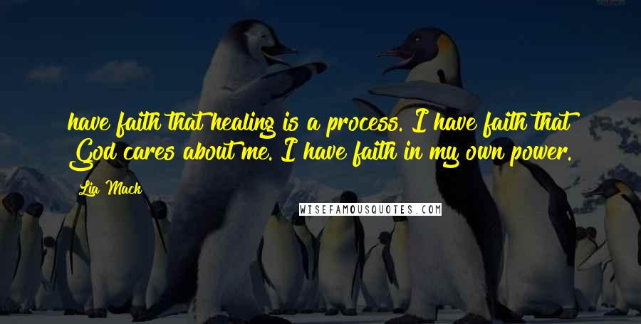 Lia Mack Quotes: have faith that healing is a process. I have faith that God cares about me. I have faith in my own power.