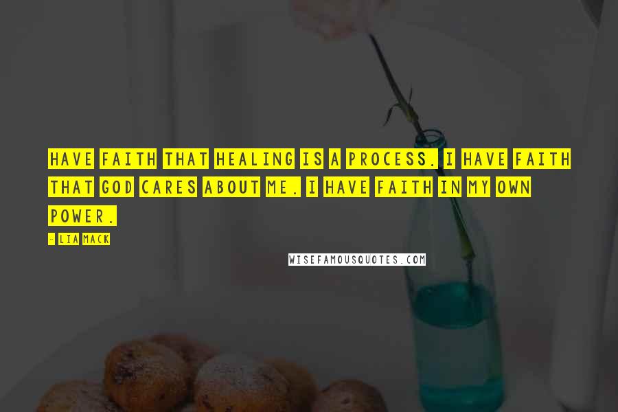 Lia Mack Quotes: have faith that healing is a process. I have faith that God cares about me. I have faith in my own power.