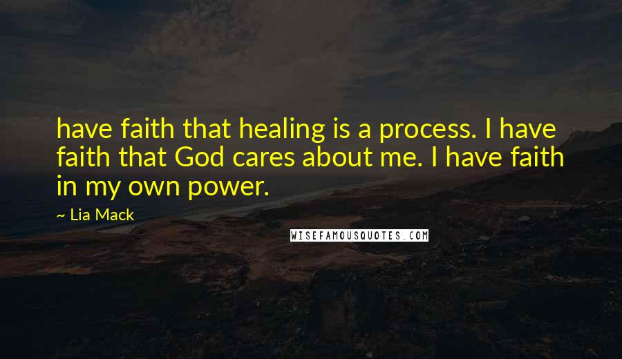 Lia Mack Quotes: have faith that healing is a process. I have faith that God cares about me. I have faith in my own power.