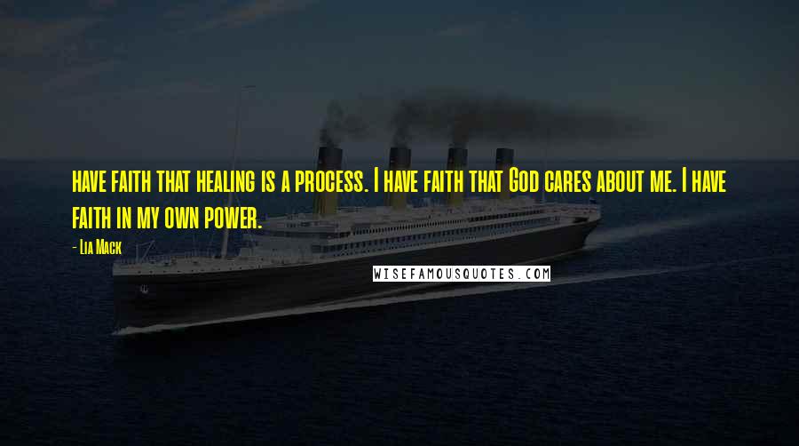 Lia Mack Quotes: have faith that healing is a process. I have faith that God cares about me. I have faith in my own power.