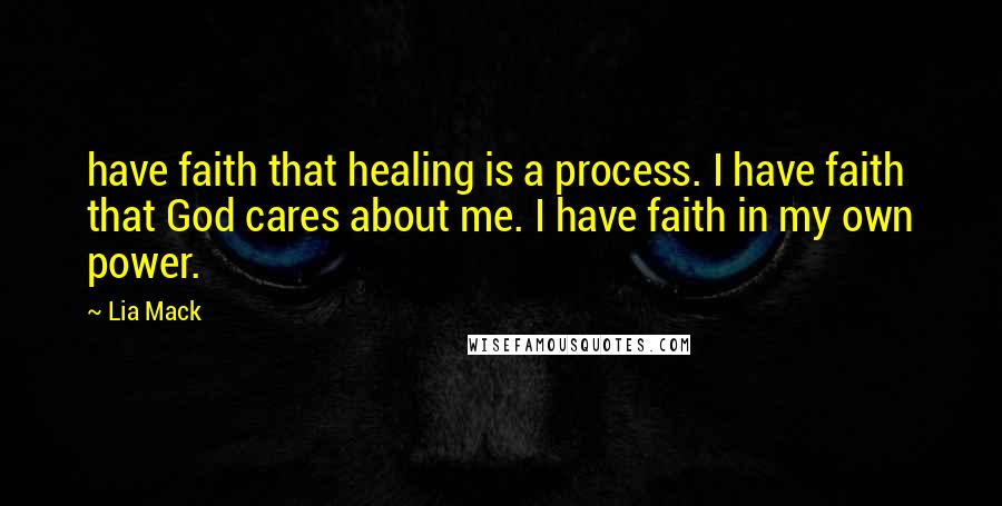 Lia Mack Quotes: have faith that healing is a process. I have faith that God cares about me. I have faith in my own power.