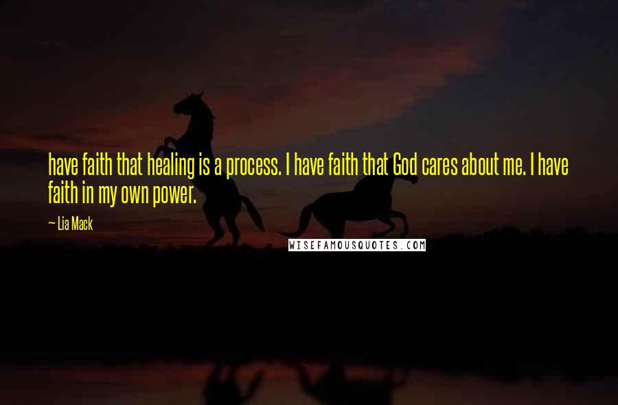 Lia Mack Quotes: have faith that healing is a process. I have faith that God cares about me. I have faith in my own power.