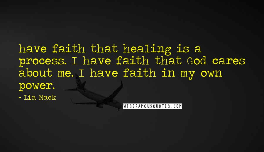 Lia Mack Quotes: have faith that healing is a process. I have faith that God cares about me. I have faith in my own power.
