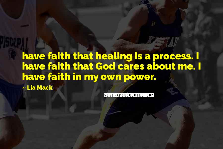 Lia Mack Quotes: have faith that healing is a process. I have faith that God cares about me. I have faith in my own power.