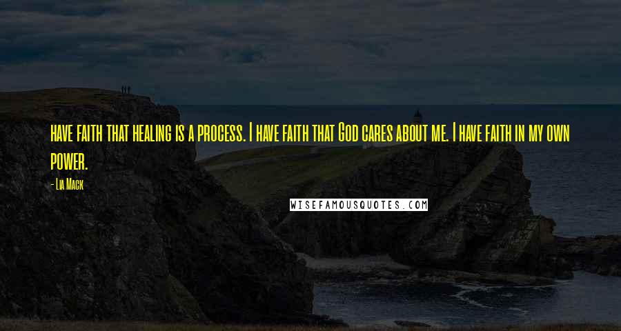 Lia Mack Quotes: have faith that healing is a process. I have faith that God cares about me. I have faith in my own power.