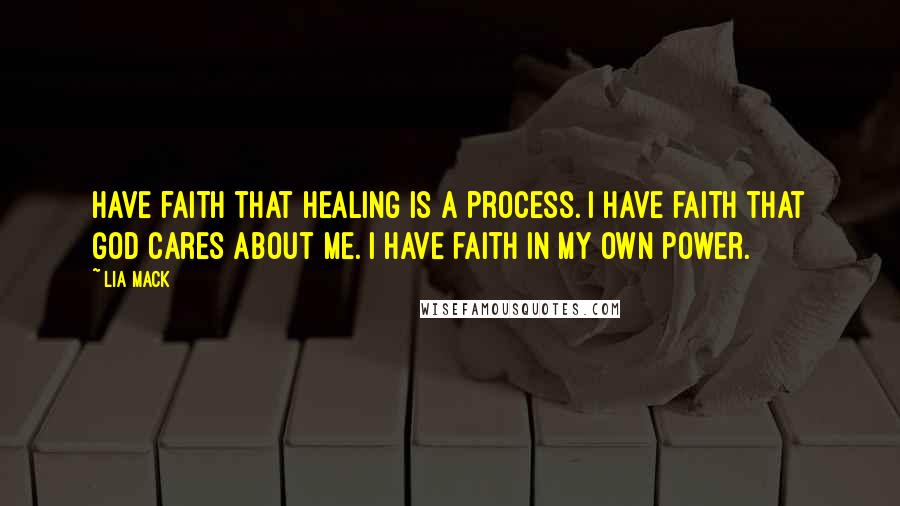 Lia Mack Quotes: have faith that healing is a process. I have faith that God cares about me. I have faith in my own power.