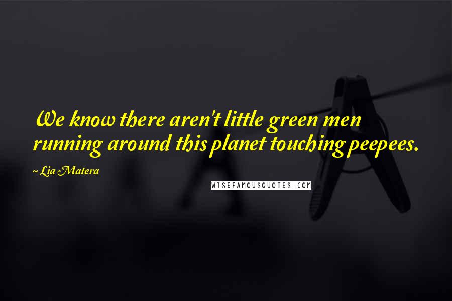 Lia Matera Quotes: We know there aren't little green men running around this planet touching peepees.