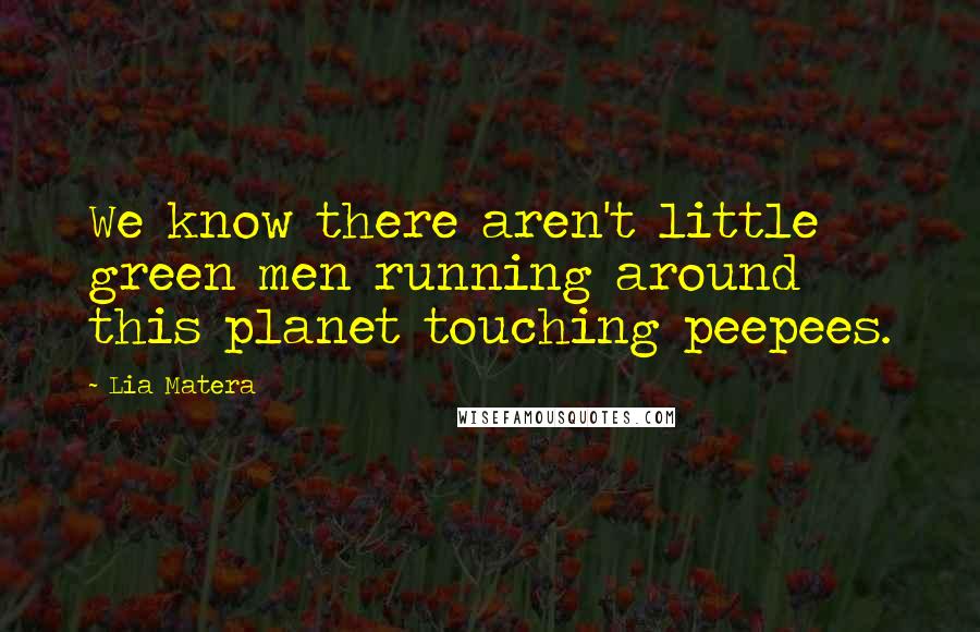 Lia Matera Quotes: We know there aren't little green men running around this planet touching peepees.